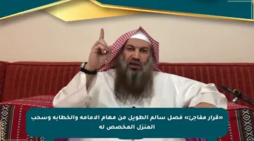 «قرار مفاجئ» فصل سالم الطويل من مهام الإمامة والخطابة وسحب المنزل المخصص له